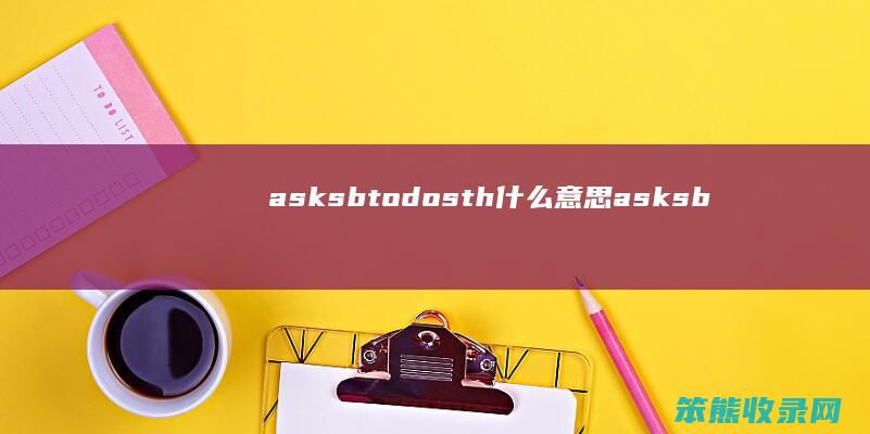 asksbtodosth什么意思（asksbtodosth什么意思）