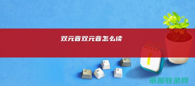 双元音（双元音怎么读）