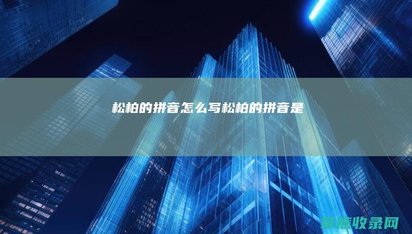 松柏的拼音怎么写（松柏的拼音是）