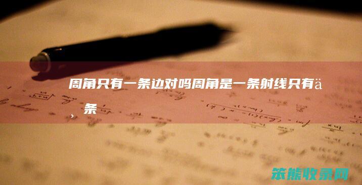 周角只有一条边对吗（周角是一条射线,只有一条边对不对）