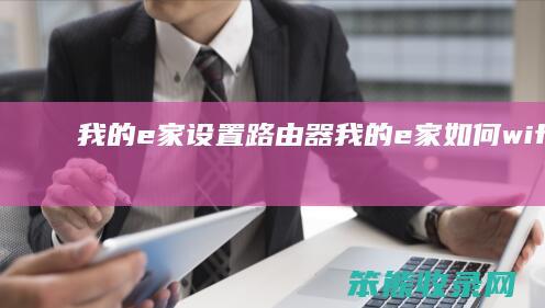 我的e家设置路由器（我的e家如何wifi密码修改）