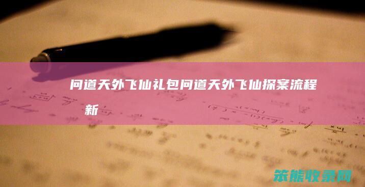 问道天外飞仙礼包（问道天外飞仙探案流程最新）