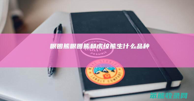 眼圈熊（眼圈熊和虎纹熊生什么品种）