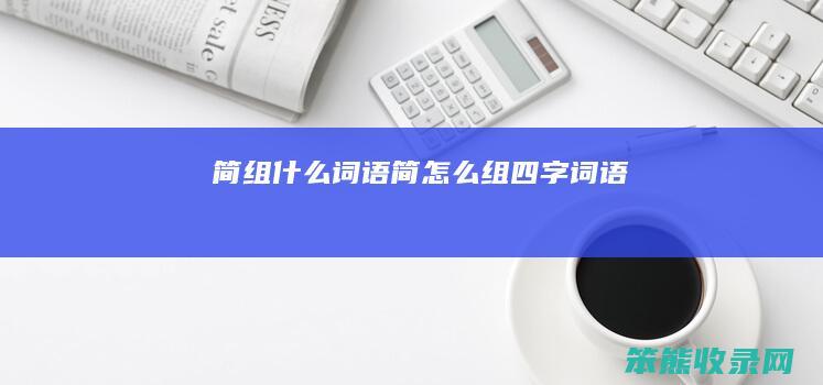 简组什么词语（简怎么组四字词语）