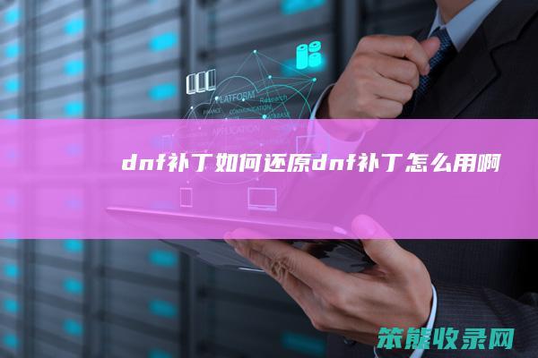 dnf补丁如何还原（dnf补丁怎么用啊）