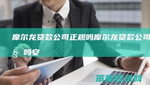 摩尔龙贷款公司正规吗（摩尔龙贷款公司正规吗安全吗）