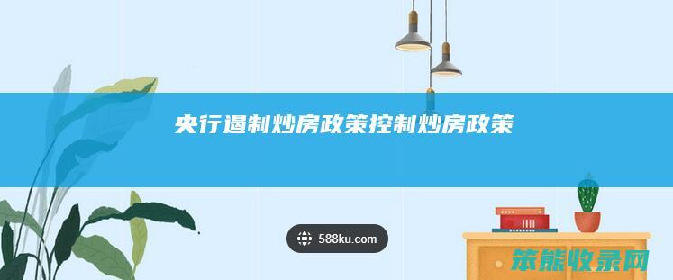 央行遏制炒房政策（控制炒房政策）