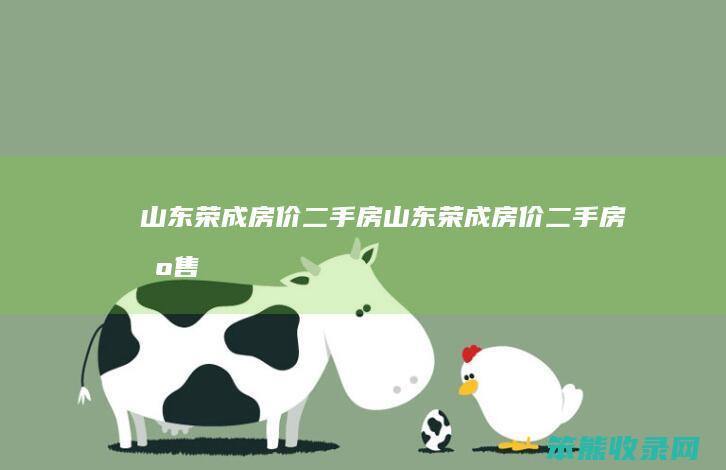 山东荣成房价二手房（山东荣成房价二手房出售）