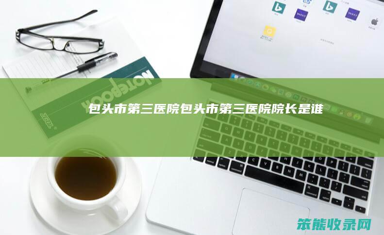 包头市第三医院（包头市第三医院院长是谁）