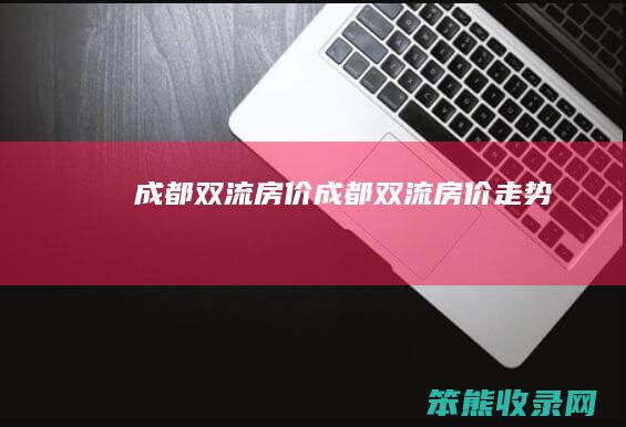 成都双流房价（成都双流房价走势）