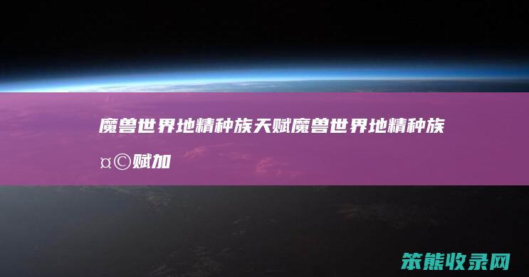魔兽世界地精种族天赋（魔兽世界地精种族天赋加点）