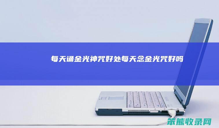 每天诵金光神咒好处（每天念金光咒好吗）