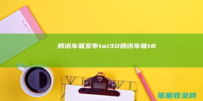 腾讯车联发布tai3.0（腾讯车联t8）