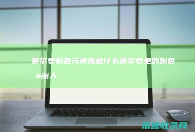 赛尔号粉色元神珠是什么（赛尔号里的粉色机器人叫什么）