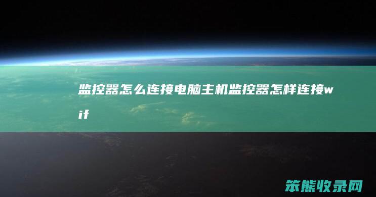 监控器怎么连接电脑主机（监控器怎样连接wifi）