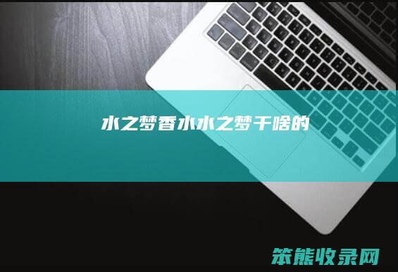 水之梦香水（水之梦干啥的）