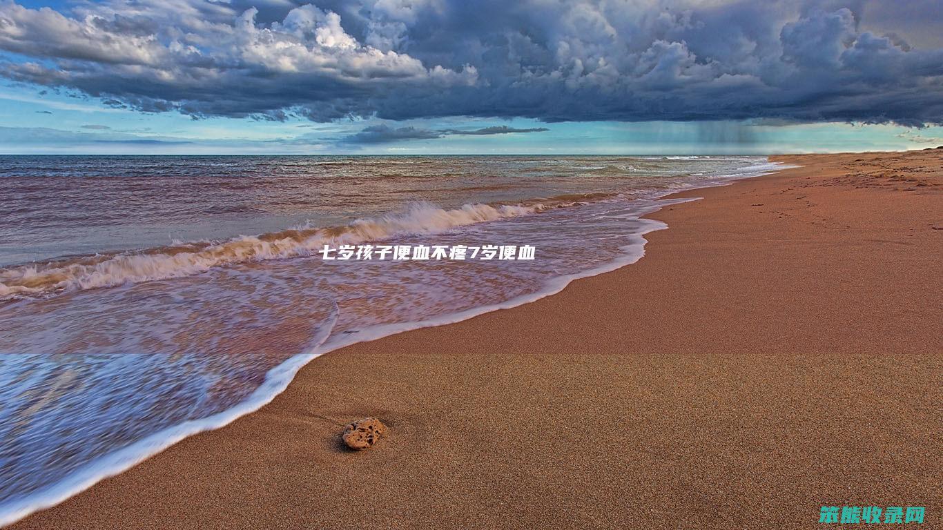七岁孩子便血不疼（7岁便血）