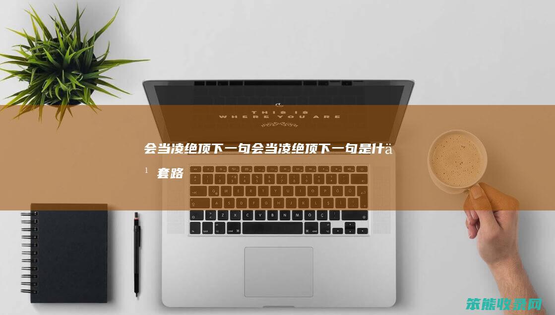 会当凌绝顶下一句（会当凌绝顶下一句是什么套路）