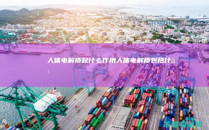 人体电解质起什么作用（人体电解质包括什么）