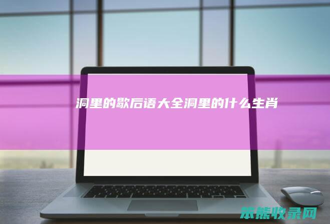 洞里的歇后语大全（洞里的什么生肖）