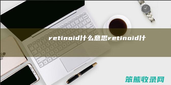 retinoid什么意思（retinoid什么意思）
