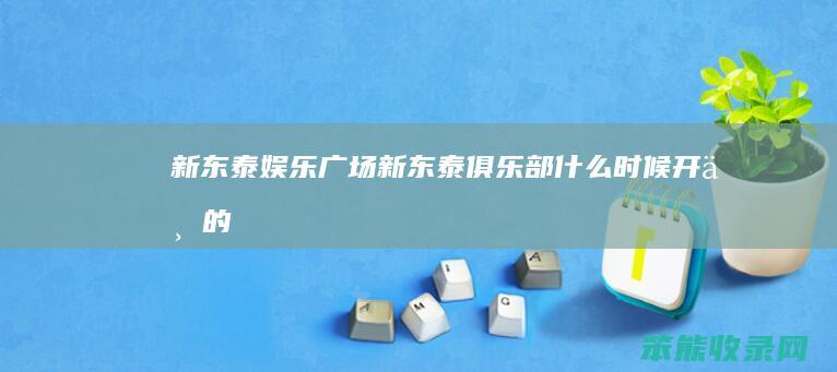 新东泰娱乐广场（新东泰俱乐部什么时候开业的）
