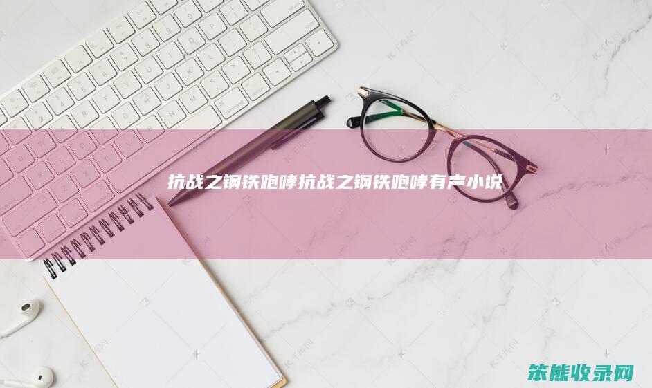 抗战之钢铁咆哮（抗战之钢铁咆哮有声小说）
