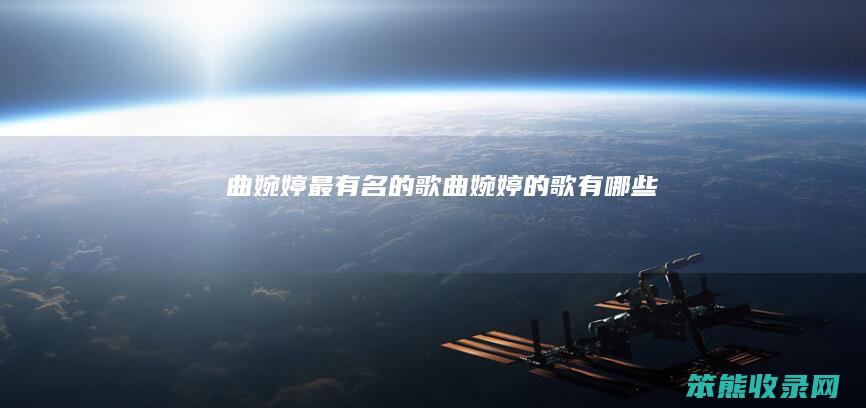 曲婉婷最有名的歌（曲婉婷的歌有哪些）