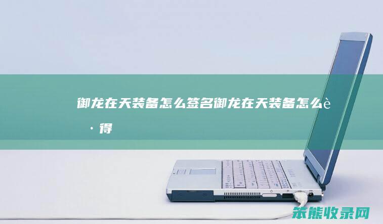御龙在天装备怎么签名（御龙在天装备怎么获得）