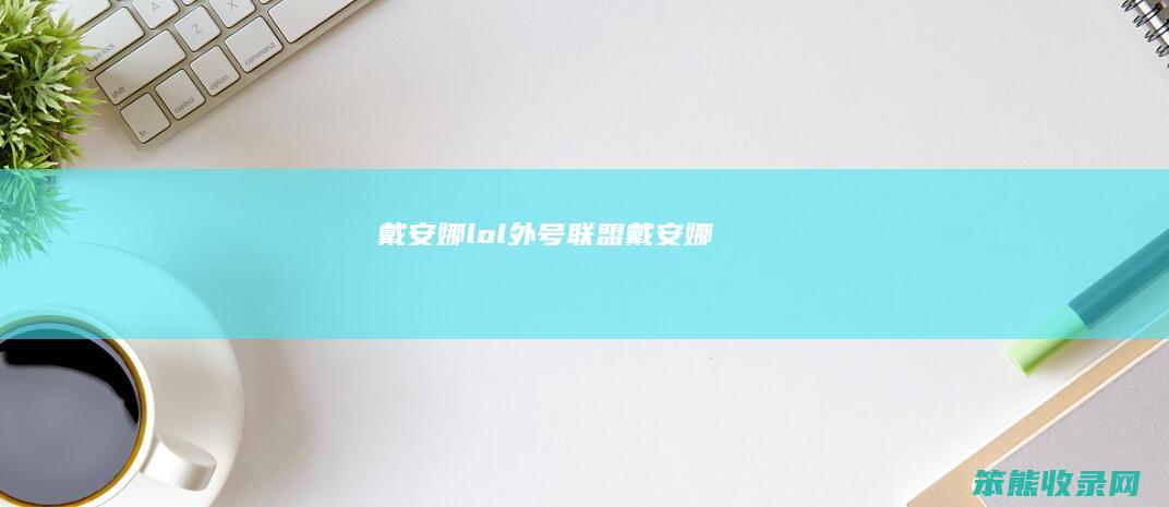 戴安娜lol外号（联盟戴安娜）