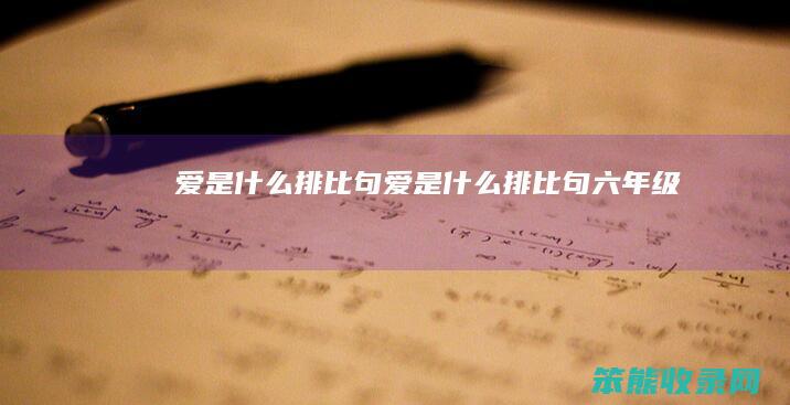 爱是什么排比句（爱是什么排比句六年级）