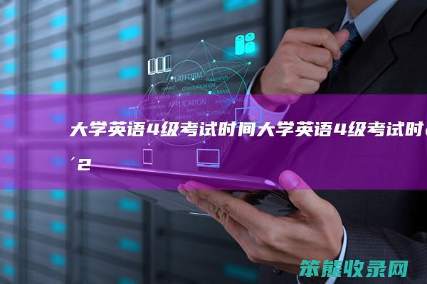 大学英语4级考试时间（大学英语4级考试时间2024年）