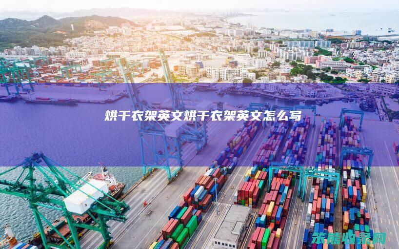 烘干衣架英文（烘干衣架英文怎么写）