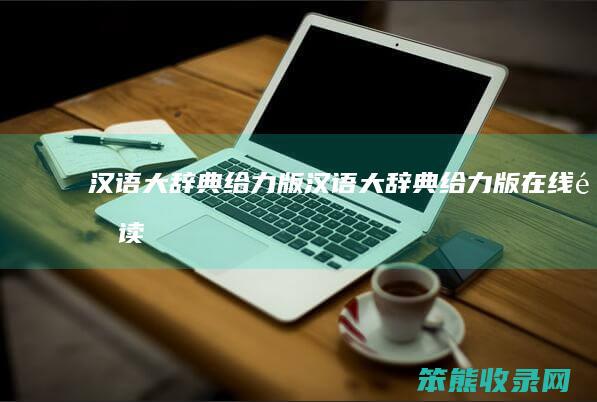 汉语大辞典给力版（汉语大辞典给力版在线阅读）