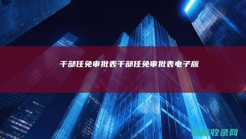 干部任免审批表（干部任免审批表电子版）