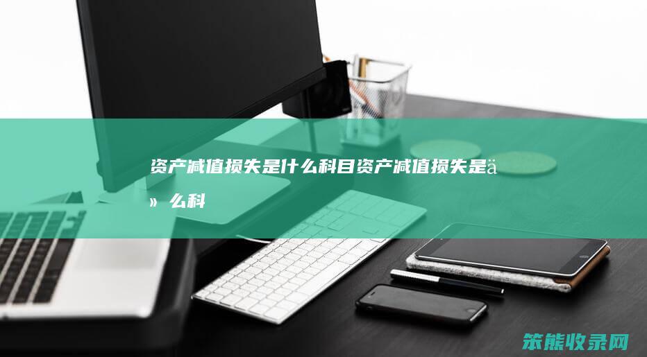 资产减值损失是什么科目（资产减值损失是什么科目代码）