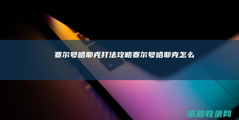赛尔号哈耶克打法攻略（赛尔号哈耶克怎么打）
