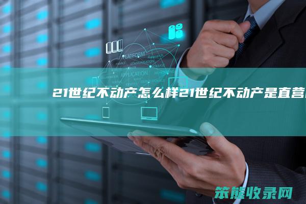 21世纪不动产怎么样（21世纪不动产是直营的吗）