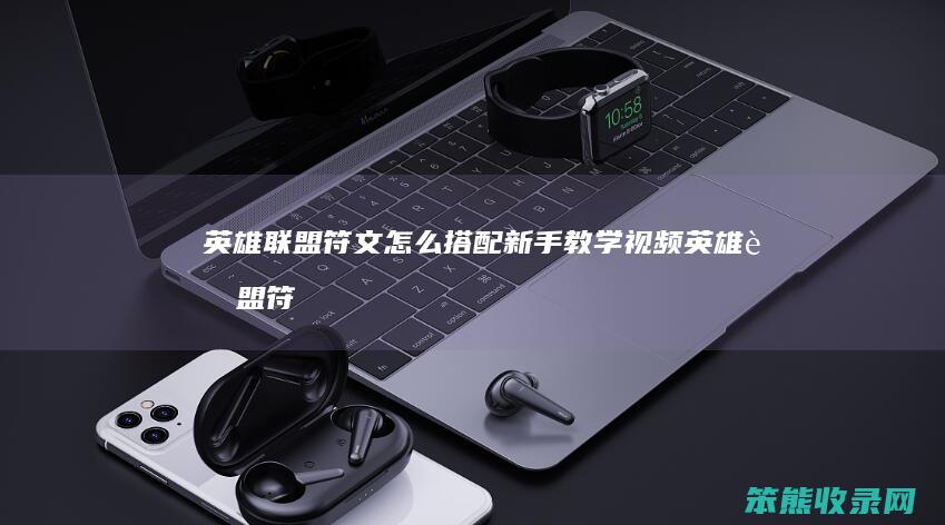 英雄联盟符文怎么搭配新手教学视频（英雄联盟符文怎么搭配最新）
