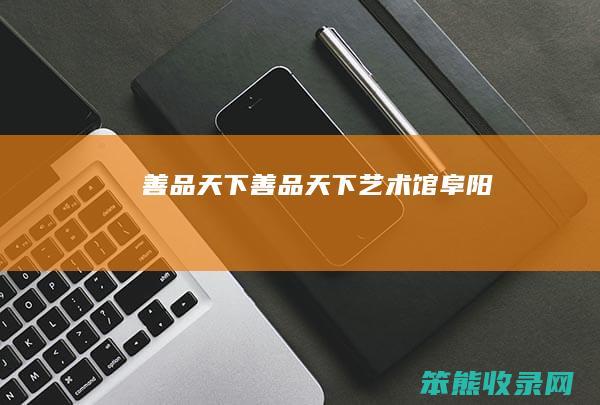 善品天下（善品天下艺术馆阜阳）