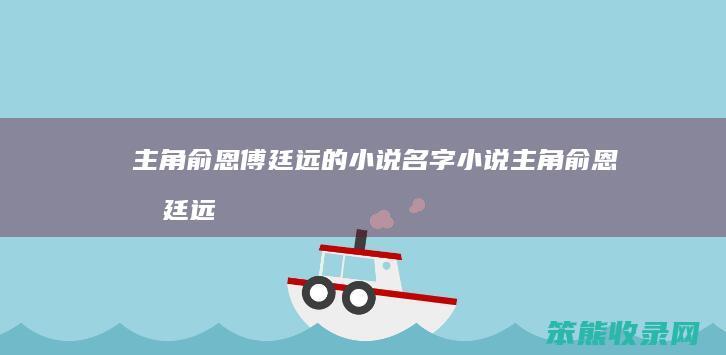 主角俞恩傅廷远的小说名字（小说主角俞恩傅廷远）