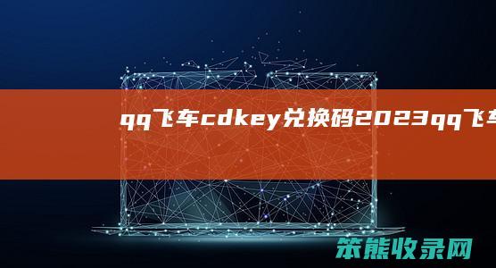 qq飞车cdkey兑换码2023（qq飞车cdkey兑换码怎么获得）