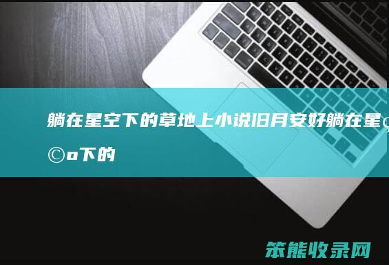 躺在星空下的草地上小说旧月安好（躺在星空下的图片）