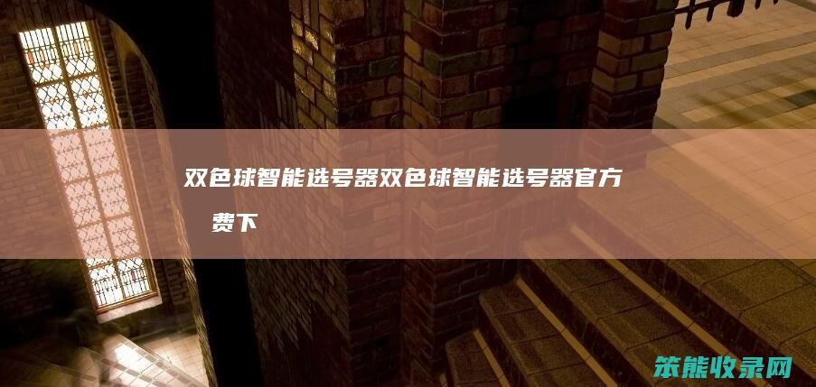 双色球智能选号器（双色球智能选号器官方免费下载）
