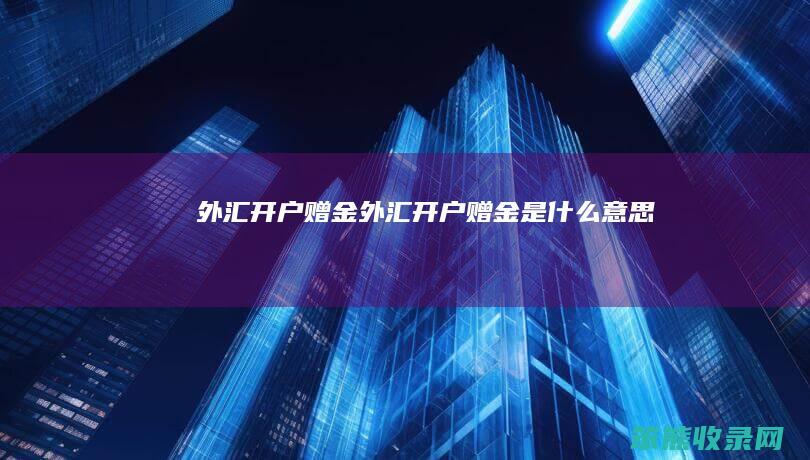 外汇开户赠金（外汇开户赠金是什么意思）