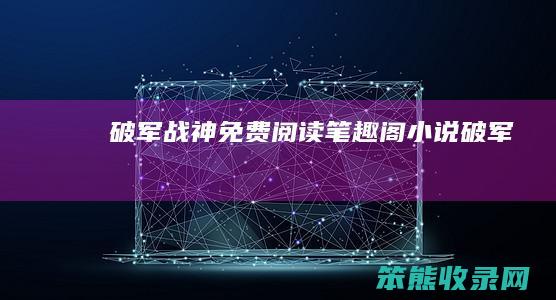 破军战神免费阅读笔趣阁（小说破军）