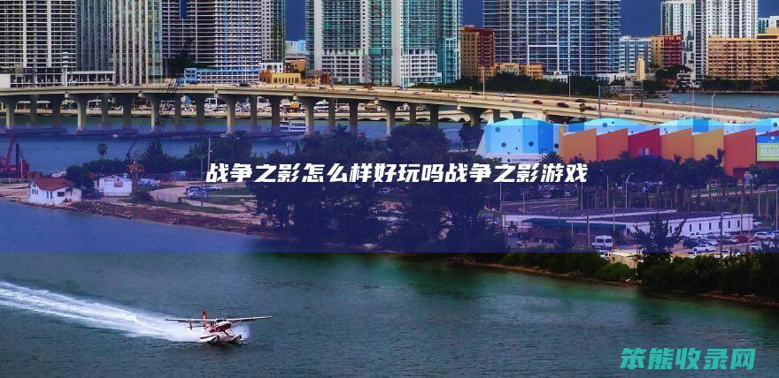 战争之影怎么样好玩吗（战争之影游戏）