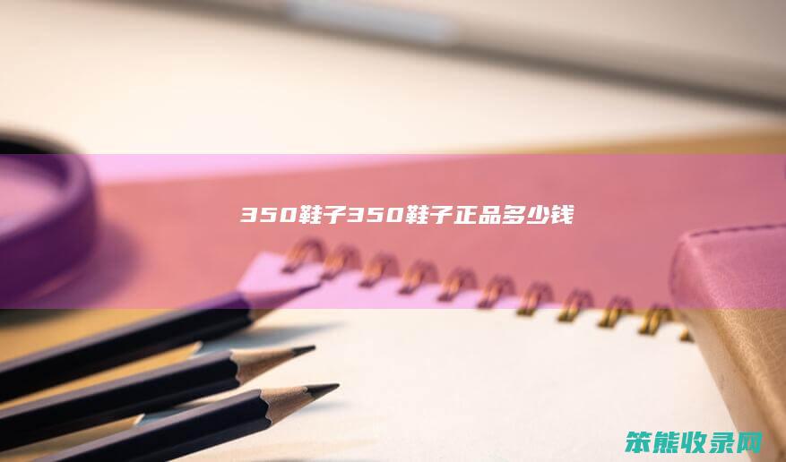 350鞋子（350鞋子正品多少钱）
