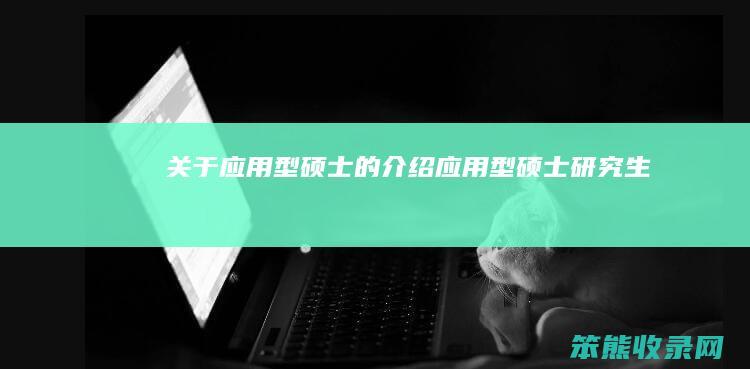 关于应用型硕士的介绍（应用型硕士研究生）