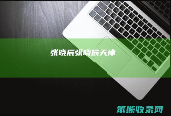 张晓辰（张晓辰天津）